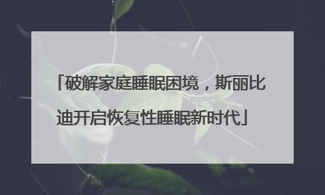 破解家庭睡眠困境，斯丽比迪开启恢复性睡眠新时代