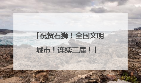 祝贺石狮！全国文明城市！连续三届！
