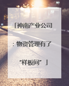神南产业公司：物资管理有了“样板间”