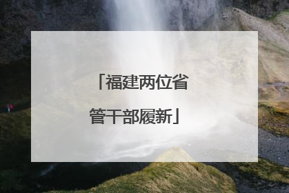 福建两位省管干部履新