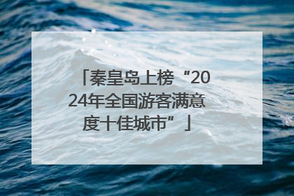 秦皇岛上榜“2024年全国游客满意度十佳城市”