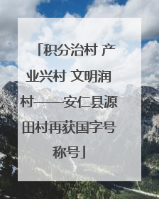 积分治村 产业兴村 文明润村——安仁县源田村再获国字号称号