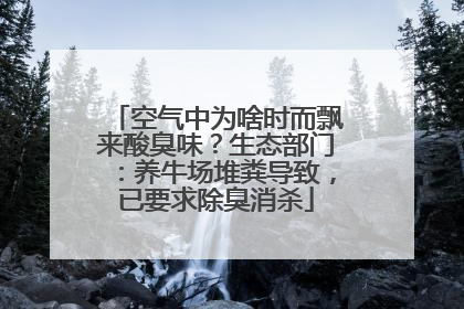 空气中为啥时而飘来酸臭味？生态部门：养牛场堆粪导致，已要求除臭消杀