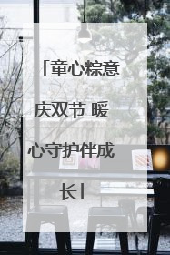 童心粽意庆双节 暖心守护伴成长