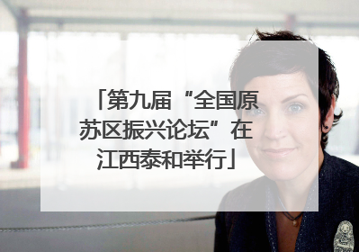 第九届“全国原苏区振兴论坛”在江西泰和举行