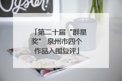 第二十届“群星奖” 泉州市四个作品入围复评