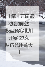 第十五届运动会(航空)模型预赛北川开赛 27支队伍竞逐蓝天
