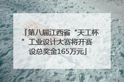 第八届江西省“天工杯”工业设计大赛将开赛 设总奖金165万元