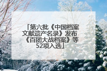第六批《中国档案文献遗产名录》发布《百团大战档案》等52项入选