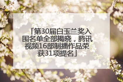 第30届白玉兰奖入围名单全部揭晓，腾讯视频16部制播作品荣获31项提名