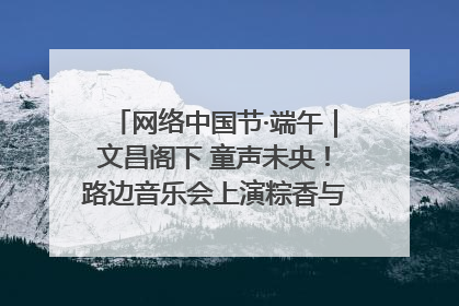 网络中国节·端午｜文昌阁下 童声未央！路边音乐会上演粽香与童真的诗意交响
