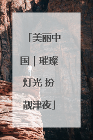 美丽中国｜璀璨灯光 扮靓津夜