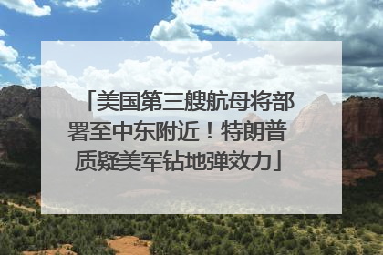 美国第三艘航母将部署至中东附近！特朗普质疑美军钻地弹效力