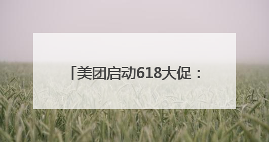 美团启动618大促：人人可领618元吃喝购物，低价茅台iPhone30分钟送达