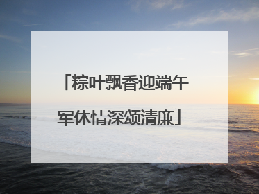 粽叶飘香迎端午 军休情深颂清廉