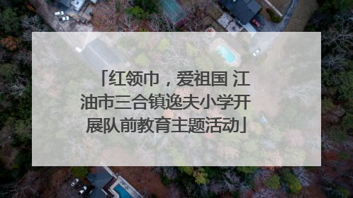 红领巾，爱祖国 江油市三合镇逸夫小学开展队前教育主题活动