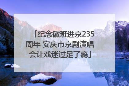 纪念徽班进京235周年 安庆市京剧演唱会让戏迷过足了瘾