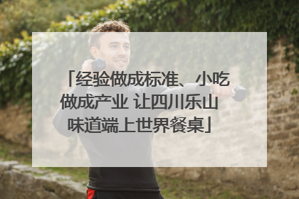 经验做成标准、小吃做成产业 让四川乐山味道端上世界餐桌