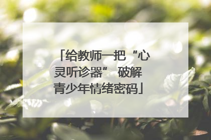 给教师一把“心灵听诊器” 破解青少年情绪密码