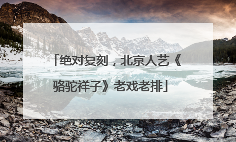 绝对复刻，北京人艺《骆驼祥子》老戏老排