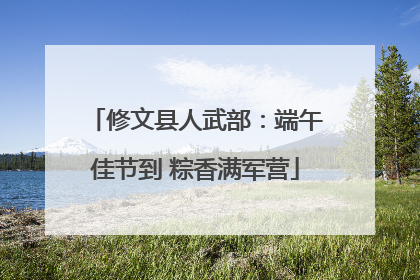 修文县人武部：端午佳节到 粽香满军营