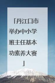 丹江口市举办中小学班主任基本功素养大赛