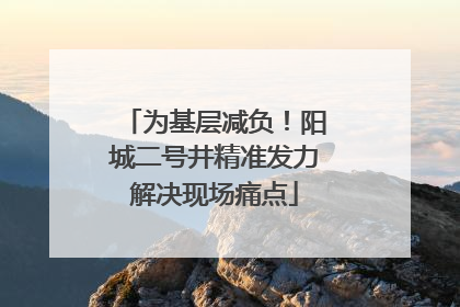 为基层减负！阳城二号井精准发力解决现场痛点
