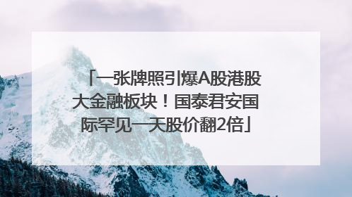 一张牌照引爆A股港股大金融板块！国泰君安国际罕见一天股价翻2倍