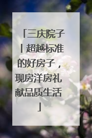 三庆院子丨超越标准的好房子，现房洋房礼献品质生活