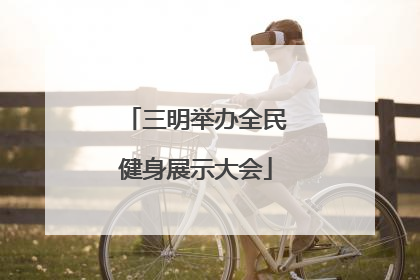 三明举办全民健身展示大会