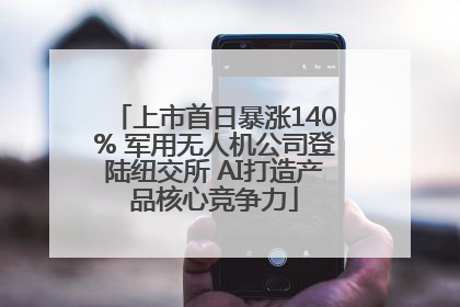 上市首日暴涨140% 军用无人机公司登陆纽交所 AI打造产品核心竞争力