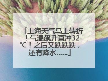 上海天气马上转折！气温飙升直冲32℃！之后又跌跌跌，还有降水……