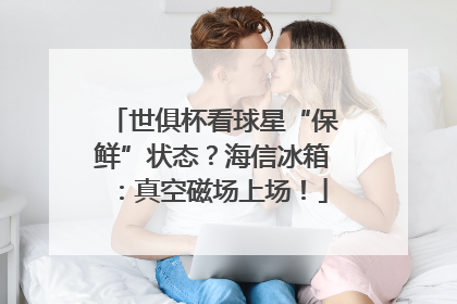 世俱杯看球星“保鲜”状态？海信冰箱：真空磁场上场！