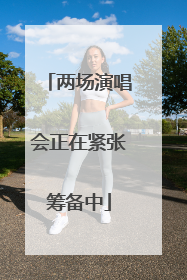 两场演唱会正在紧张筹备中