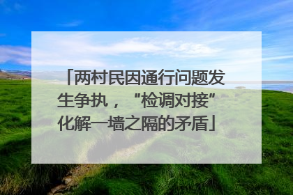 两村民因通行问题发生争执，“检调对接”化解一墙之隔的矛盾