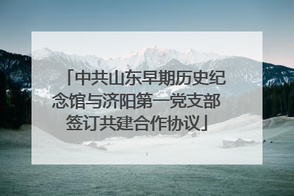 中共山东早期历史纪念馆与济阳第一党支部签订共建合作协议