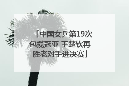 中国女乒第19次包揽冠亚 王楚钦再胜老对手进决赛