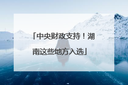 中央财政支持！湖南这些地方入选
