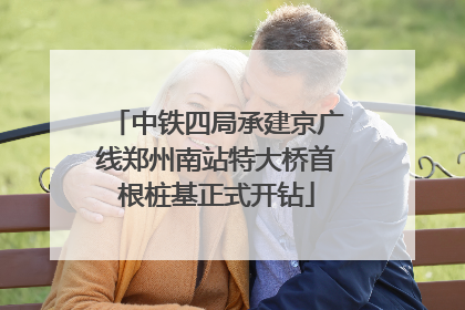 中铁四局承建京广线郑州南站特大桥首根桩基正式开钻