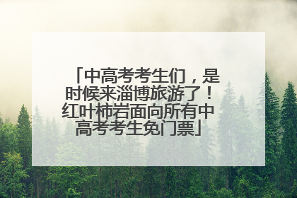 中高考考生们，是时候来淄博旅游了！红叶柿岩面向所有中高考考生免门票