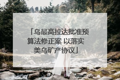 乌最高拉达批准预算法修正案 以落实美乌矿产协议