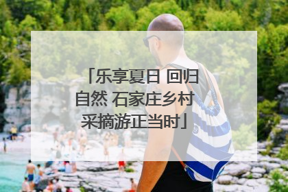 乐享夏日 回归自然 石家庄乡村采摘游正当时