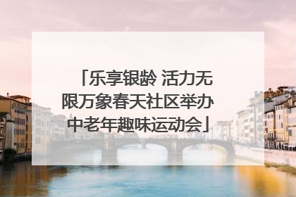 乐享银龄 活力无限万象春天社区举办中老年趣味运动会