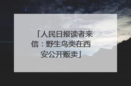 人民日报读者来信：野生鸟类在西安公开贩卖
