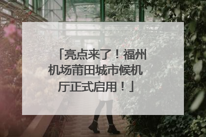 亮点来了！福州机场莆田城市候机厅正式启用！