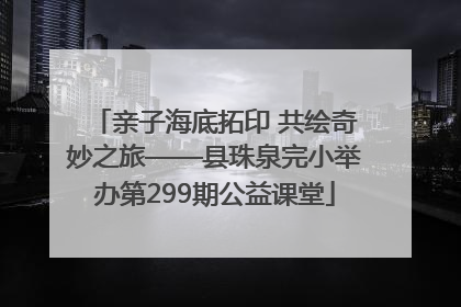 亲子海底拓印 共绘奇妙之旅——县珠泉完小举办第299期公益课堂