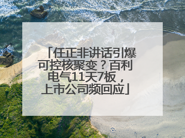 任正非讲话引爆可控核聚变？百利电气11天7板，上市公司频回应
