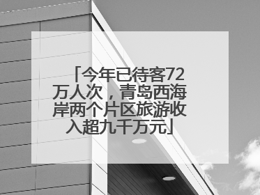 今年已待客72万人次，青岛西海岸两个片区旅游收入超九千万元
