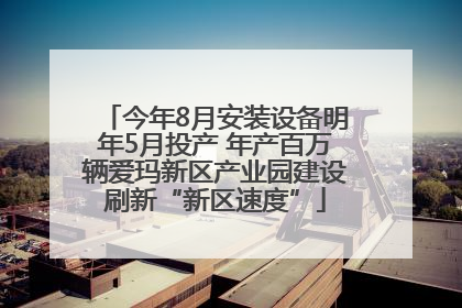 今年8月安装设备明年5月投产 年产百万辆爱玛新区产业园建设刷新“新区速度”