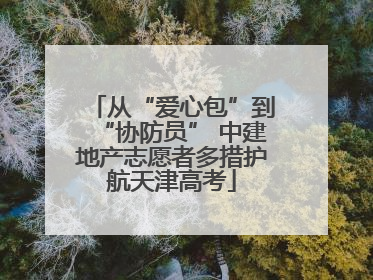 从“爱心包”到“协防员” 中建地产志愿者多措护航天津高考
